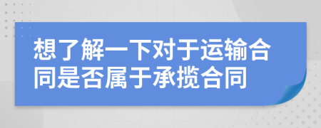 想了解一下对于运输合同是否属于承揽合同