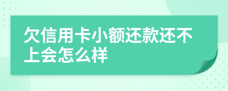欠信用卡小额还款还不上会怎么样