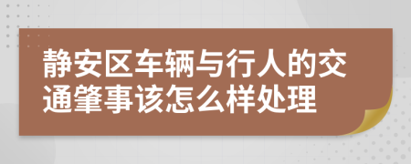 静安区车辆与行人的交通肇事该怎么样处理