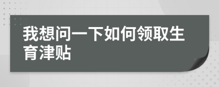 我想问一下如何领取生育津贴