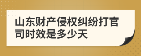 山东财产侵权纠纷打官司时效是多少天