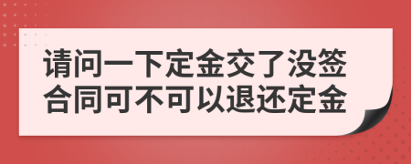 请问一下定金交了没签合同可不可以退还定金