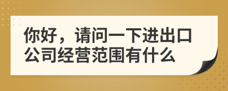 你好，请问一下进出口公司经营范围有什么