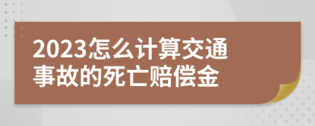 2023怎么计算交通事故的死亡赔偿金