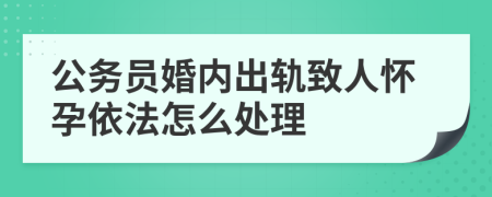 公务员婚内出轨致人怀孕依法怎么处理