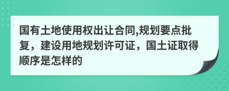 国有土地使用权出让合同,规划要点批复，建设用地规划许可证，国土证取得顺序是怎样的