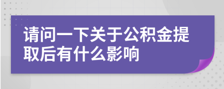 请问一下关于公积金提取后有什么影响