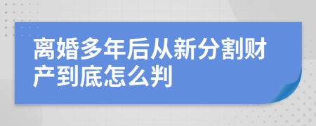 离婚多年后从新分割财产到底怎么判