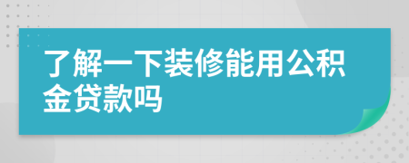 了解一下装修能用公积金贷款吗