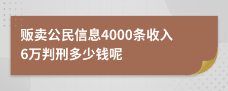 贩卖公民信息4000条收入6万判刑多少钱呢