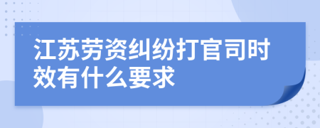 江苏劳资纠纷打官司时效有什么要求