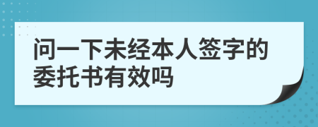 问一下未经本人签字的委托书有效吗