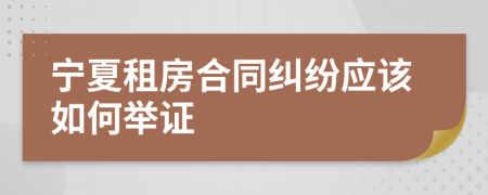 宁夏租房合同纠纷应该如何举证