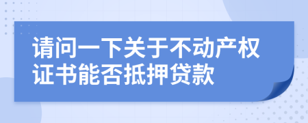 请问一下关于不动产权证书能否抵押贷款