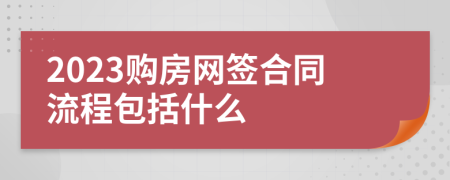 2023购房网签合同流程包括什么