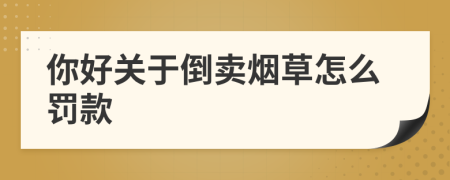 你好关于倒卖烟草怎么罚款