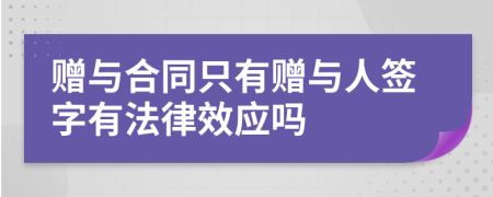 赠与合同只有赠与人签字有法律效应吗