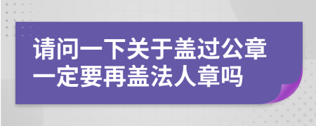 请问一下关于盖过公章一定要再盖法人章吗