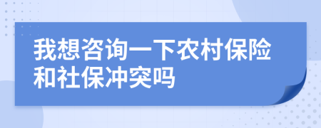 我想咨询一下农村保险和社保冲突吗