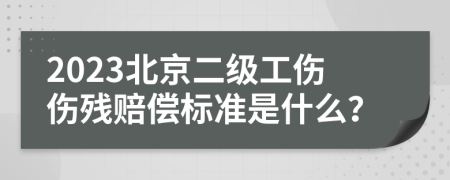 2023北京二级工伤伤残赔偿标准是什么？