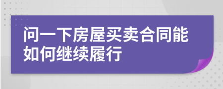 问一下房屋买卖合同能如何继续履行