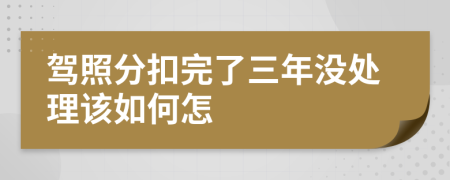 驾照分扣完了三年没处理该如何怎