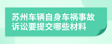 苏州车辆自身车祸事故诉讼要提交哪些材料