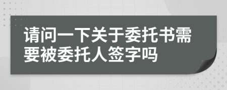 请问一下关于委托书需要被委托人签字吗