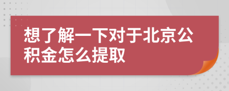 想了解一下对于北京公积金怎么提取