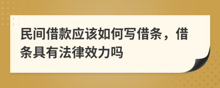 民间借款应该如何写借条，借条具有法律效力吗