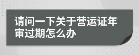 请问一下关于营运证年审过期怎么办