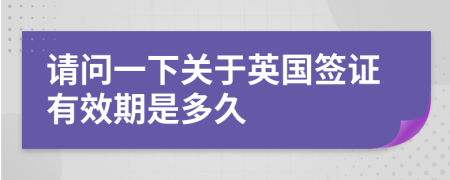 请问一下关于英国签证有效期是多久