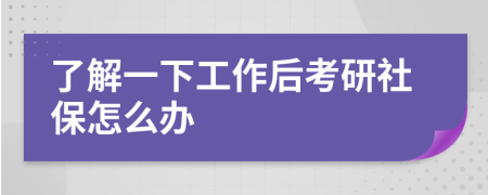 了解一下工作后考研社保怎么办