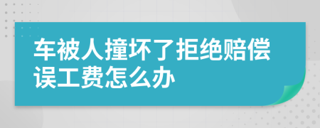车被人撞坏了拒绝赔偿误工费怎么办