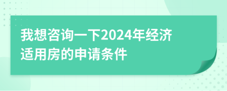 我想咨询一下2024年经济适用房的申请条件