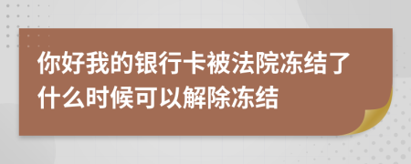 你好我的银行卡被法院冻结了什么时候可以解除冻结