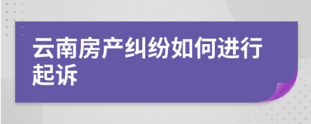 云南房产纠纷如何进行起诉