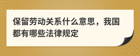 保留劳动关系什么意思，我国都有哪些法律规定