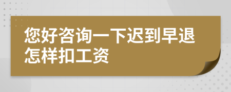 您好咨询一下迟到早退怎样扣工资