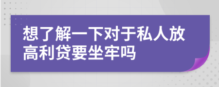 想了解一下对于私人放高利贷要坐牢吗