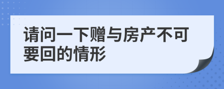 请问一下赠与房产不可要回的情形