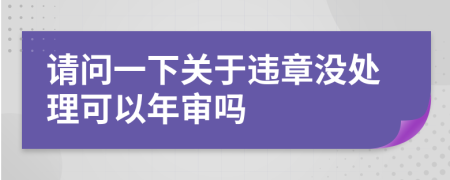请问一下关于违章没处理可以年审吗