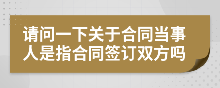 请问一下关于合同当事人是指合同签订双方吗