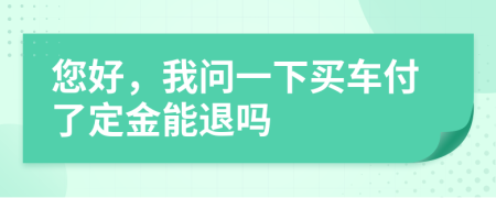 您好，我问一下买车付了定金能退吗