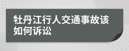 牡丹江行人交通事故该如何诉讼