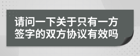 请问一下关于只有一方签字的双方协议有效吗