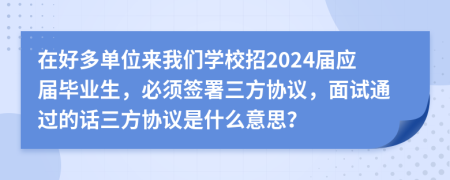 在好多单位来我们学校招2024届应届毕业生，必须签署三方协议，面试通过的话三方协议是什么意思？