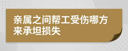 亲属之间帮工受伤哪方来承坦损失