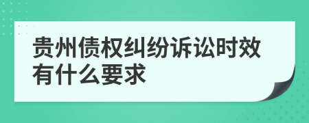 贵州债权纠纷诉讼时效有什么要求