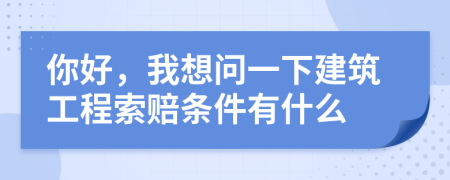你好，我想问一下建筑工程索赔条件有什么